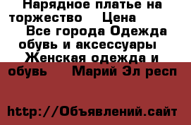 Нарядное платье на торжество. › Цена ­ 10 000 - Все города Одежда, обувь и аксессуары » Женская одежда и обувь   . Марий Эл респ.